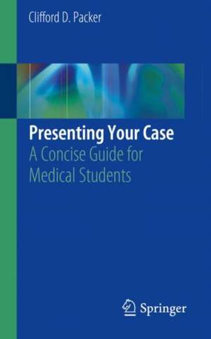 Presenting Your Case: A Concise Guide for Medical Students de Clifford D. Packer