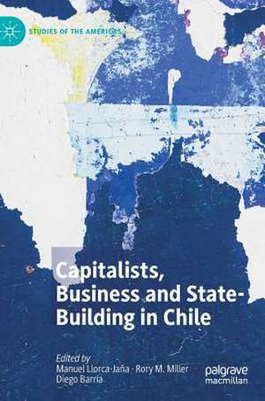 Capitalists, Business and State-Building in Chile de Manuel Llorca-Jaña