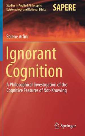 Ignorant Cognition: A Philosophical Investigation of the Cognitive Features of Not-Knowing de Selene Arfini