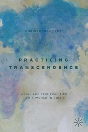 Practicing Transcendence: Axial Age Spiritualities for a World in Crisis de Christopher Peet