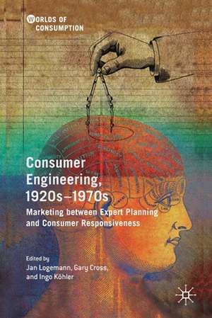 Consumer Engineering, 1920s–1970s: Marketing between Expert Planning and Consumer Responsiveness de Jan Logemann