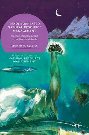 Tradition-Based Natural Resource Management: Practice and Application in the Hawaiian Islands de Edward W. Glazier