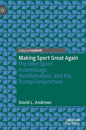 Making Sport Great Again: The Uber-Sport Assemblage, Neoliberalism, and the Trump Conjuncture de David L. Andrews