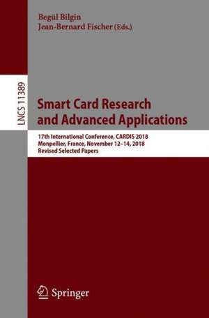 Smart Card Research and Advanced Applications: 17th International Conference, CARDIS 2018, Montpellier, France, November 12–14, 2018, Revised Selected Papers de Begül Bilgin