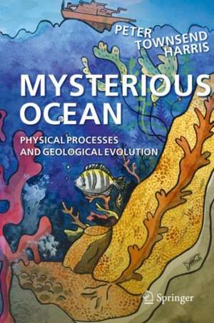 Mysterious Ocean: Physical Processes and Geological Evolution de Peter Townsend Harris