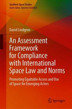 An Assessment Framework for Compliance with International Space Law and Norms: Promoting Equitable Access and Use of Space for Emerging Actors de David Lindgren