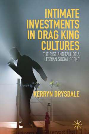 Intimate Investments in Drag King Cultures: The Rise and Fall of a Lesbian Social Scene de Kerryn Drysdale