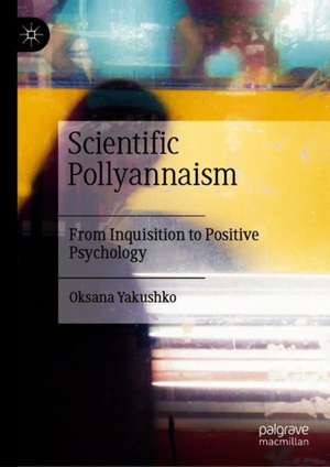 Scientific Pollyannaism: From Inquisition to Positive Psychology de Oksana Yakushko