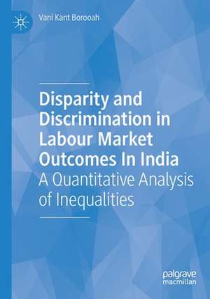 Disparity and Discrimination in Labour Market Outcomes in India: A Quantitative Analysis of Inequalities de Vani Kant Borooah