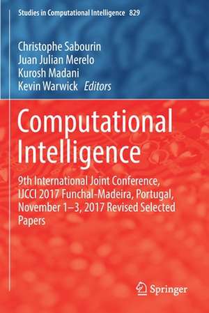 Computational Intelligence: 9th International Joint Conference, IJCCI 2017 Funchal-Madeira, Portugal, November 1-3, 2017 Revised Selected Papers de Christophe Sabourin