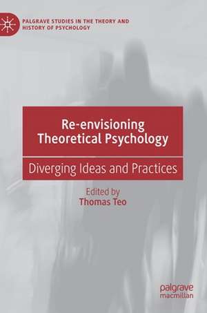 Re-envisioning Theoretical Psychology: Diverging Ideas and Practices de Thomas Teo