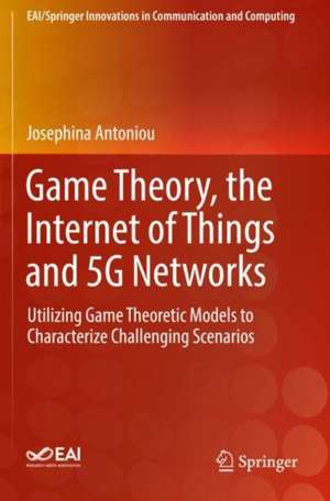 Game Theory, the Internet of Things and 5G Networks: Utilizing Game Theoretic Models to Characterize Challenging Scenarios de Josephina Antoniou