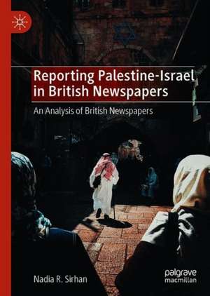 Reporting Palestine-Israel in British Newspapers: An Analysis of British Newspapers de Nadia R. Sirhan