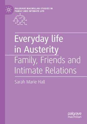 Everyday Life in Austerity: Family, Friends and Intimate Relations de Sarah Marie Hall