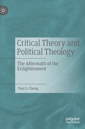 Critical Theory and Political Theology: The Aftermath of the Enlightenment de Paul S. Chung