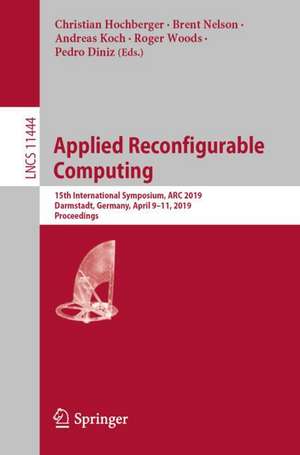 Applied Reconfigurable Computing: 15th International Symposium, ARC 2019, Darmstadt, Germany, April 9–11, 2019, Proceedings de Christian Hochberger