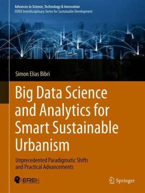 Big Data Science and Analytics for Smart Sustainable Urbanism: Unprecedented Paradigmatic Shifts and Practical Advancements de Simon Elias Bibri