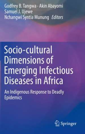 Socio-cultural Dimensions of Emerging Infectious Diseases in Africa: An Indigenous Response to Deadly Epidemics de Godfrey B. Tangwa