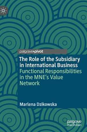 The Role of the Subsidiary in International Business: Functional Responsibilities in the MNE's Value Network de Marlena Dzikowska