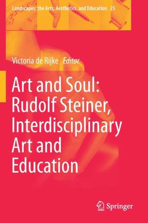 Art and Soul: Rudolf Steiner, Interdisciplinary Art and Education de Victoria de Rijke