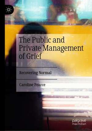 The Public and Private Management of Grief: Recovering Normal de Caroline Pearce