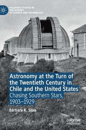 Astronomy at the Turn of the Twentieth Century in Chile and the United States: Chasing Southern Stars, 1903–1929 de Bárbara K. Silva