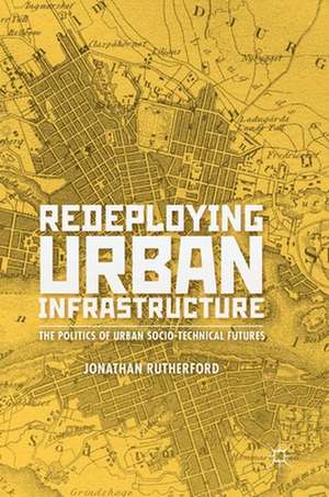 Redeploying Urban Infrastructure: The Politics of Urban Socio-Technical Futures de Jonathan Rutherford