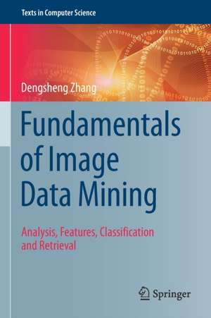 Fundamentals of Image Data Mining: Analysis, Features, Classification and Retrieval de Dengsheng Zhang