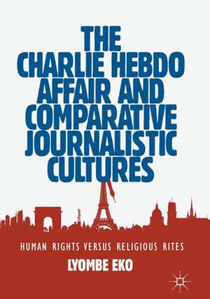 The Charlie Hebdo Affair and Comparative Journalistic Cultures: Human Rights Versus Religious Rites de Lyombe Eko