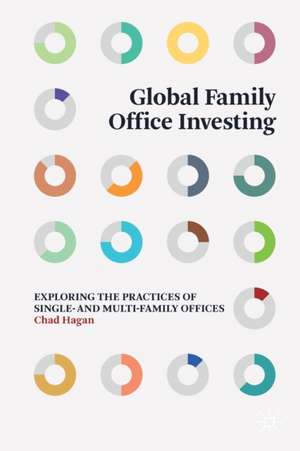 Global Family Office Investing: Exploring the Practices of Single- and Multi-Family Offices de Chad Hagan