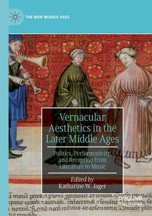 Vernacular Aesthetics in the Later Middle Ages: Politics, Performativity, and Reception from Literature to Music de Katharine W. Jager