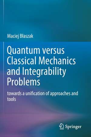 Quantum versus Classical Mechanics and Integrability Problems: towards a unification of approaches and tools de Maciej Błaszak