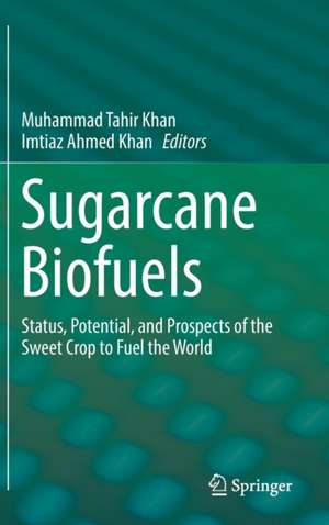 Sugarcane Biofuels: Status, Potential, and Prospects of the Sweet Crop to Fuel the World de Muhammad Tahir Khan