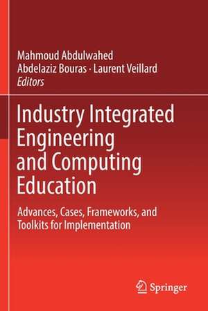 Industry Integrated Engineering and Computing Education: Advances, Cases, Frameworks, and Toolkits for Implementation de Mahmoud Abdulwahed