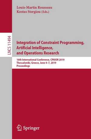 Integration of Constraint Programming, Artificial Intelligence, and Operations Research: 16th International Conference, CPAIOR 2019, Thessaloniki, Greece, June 4–7, 2019, Proceedings de Louis-Martin Rousseau