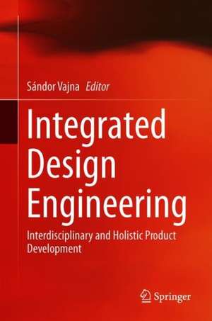 Integrated Design Engineering: Interdisciplinary and Holistic Product Development de Sándor Vajna