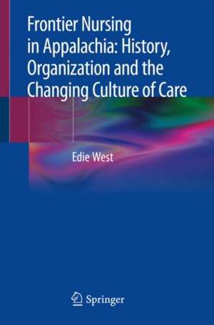 Frontier Nursing in Appalachia: History, Organization and the Changing Culture of Care de Edie West