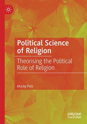 Political Science of Religion: Theorising the Political Role of Religion de Maciej Potz