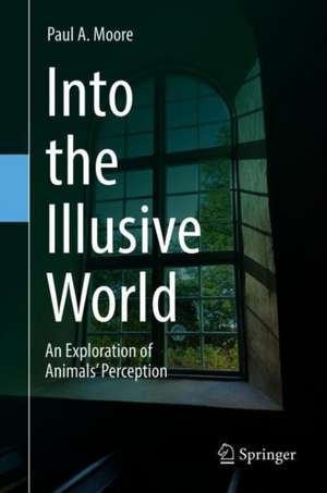 Into the Illusive World: An Exploration of Animals’ Perception de Paul A. Moore