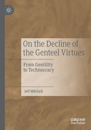 On the Decline of the Genteel Virtues: From Gentility to Technocracy de Jeff Mitchell