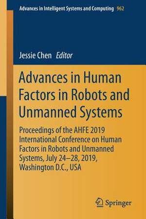 Advances in Human Factors in Robots and Unmanned Systems: Proceedings of the AHFE 2019 International Conference on Human Factors in Robots and Unmanned Systems, July 24-28, 2019, Washington D.C., USA de Jessie Chen