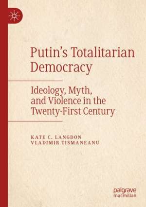 Putin’s Totalitarian Democracy: Ideology, Myth, and Violence in the Twenty-First Century de Kate C. Langdon