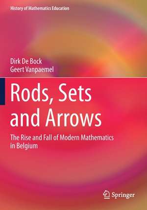 Rods, Sets and Arrows: The Rise and Fall of Modern Mathematics in Belgium de Dirk De Bock