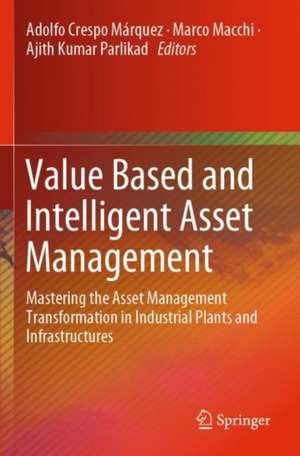 Value Based and Intelligent Asset Management: Mastering the Asset Management Transformation in Industrial Plants and Infrastructures de Adolfo Crespo Márquez