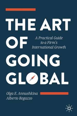 The Art of Going Global: A Practical Guide to a Firm's International Growth de Olga E. Annushkina