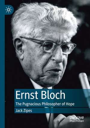 Ernst Bloch: The Pugnacious Philosopher of Hope de Jack Zipes