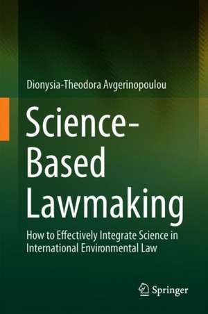 Science-Based Lawmaking: How to Effectively Integrate Science in International Environmental Law de Dionysia-Theodora Avgerinopoulou