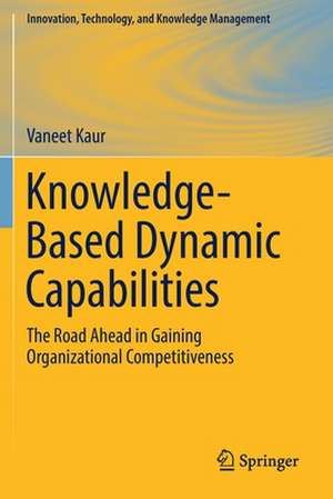 Knowledge-Based Dynamic Capabilities: The Road Ahead in Gaining Organizational Competitiveness de Vaneet Kaur