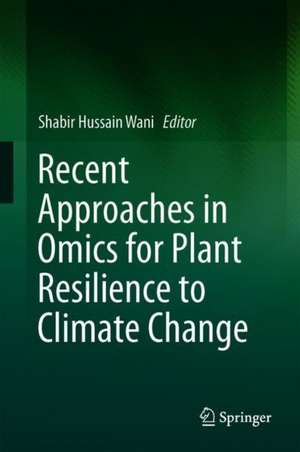 Recent Approaches in Omics for Plant Resilience to Climate Change de Shabir Hussain Wani