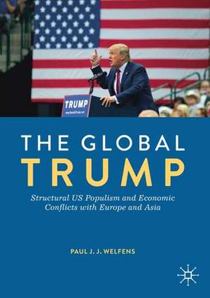 The Global Trump: Structural US Populism and Economic Conflicts with Europe and Asia de Paul J.J. Welfens